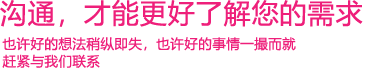 我們渴望與您的有效溝通，這更能讓我們了解到您的需求，以便于我們更好地為您服務(wù)！